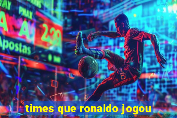 times que ronaldo jogou